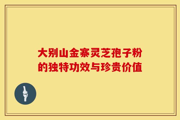 大别山金寨灵芝孢子粉的独特功效与珍贵价值