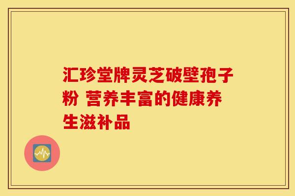 汇珍堂牌灵芝破壁孢子粉 营养丰富的健康养生滋补品