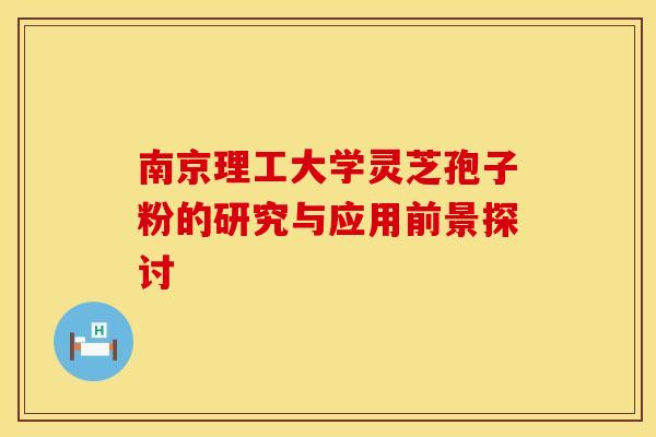 南京理工大学灵芝孢子粉的研究与应用前景探讨