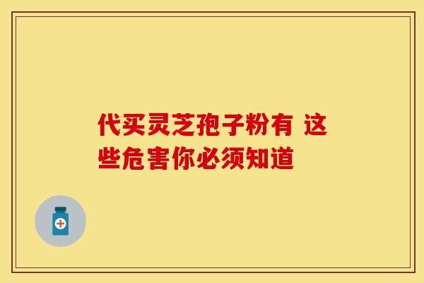 代买灵芝孢子粉有 这些危害你必须知道
