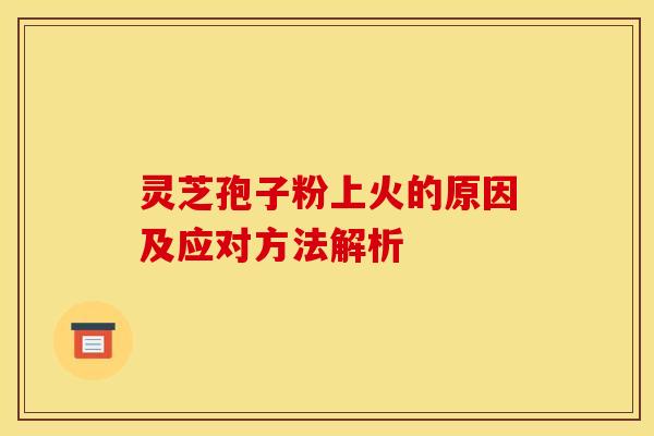 灵芝孢子粉上火的原因及应对方法解析