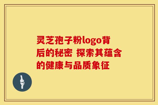 灵芝孢子粉logo背后的秘密 探索其蕴含的健康与品质象征