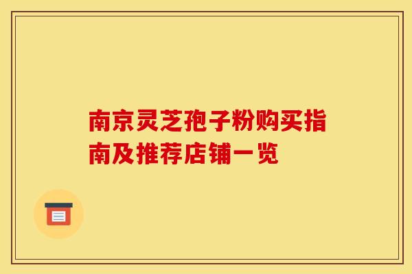 南京灵芝孢子粉购买指南及推荐店铺一览