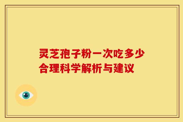 灵芝孢子粉一次吃多少合理科学解析与建议