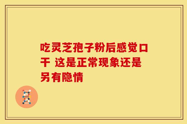 吃灵芝孢子粉后感觉口干 这是正常现象还是另有隐情