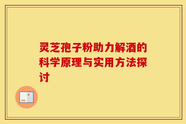 灵芝孢子粉助力解酒的科学原理与实用方法探讨
