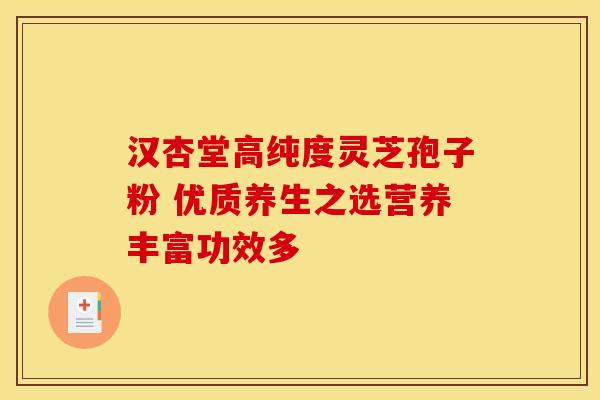 汉杏堂高纯度灵芝孢子粉 优质养生之选营养丰富功效多