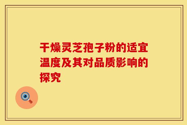 干燥灵芝孢子粉的适宜温度及其对品质影响的探究