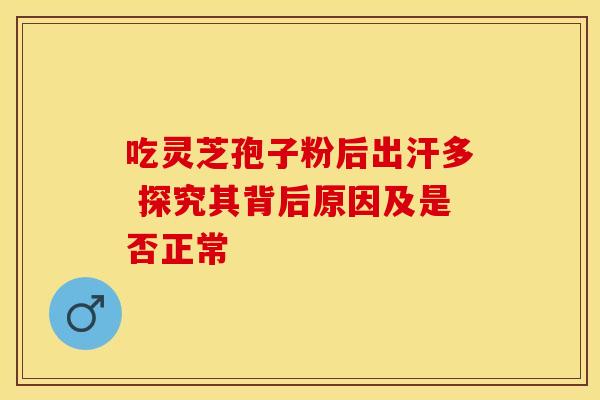 吃灵芝孢子粉后出汗多 探究其背后原因及是否正常