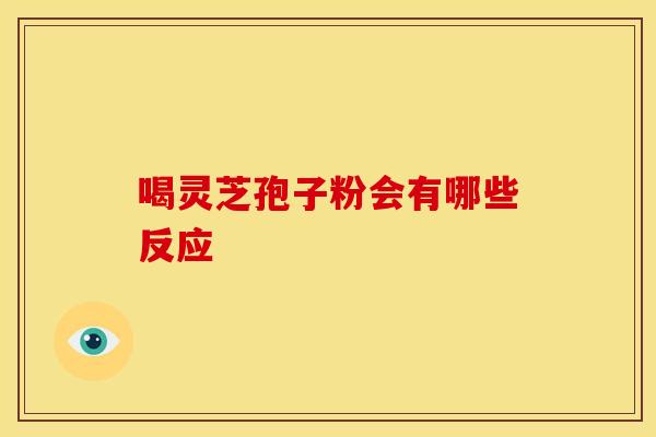 喝灵芝孢子粉会有哪些反应