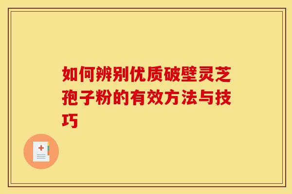 如何辨别优质破壁灵芝孢子粉的有效方法与技巧