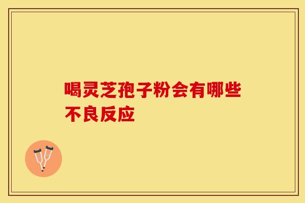 喝灵芝孢子粉会有哪些不良反应