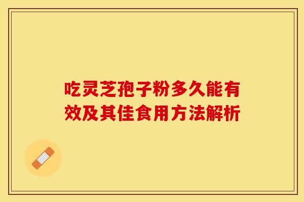 吃灵芝孢子粉多久能有效及其佳食用方法解析