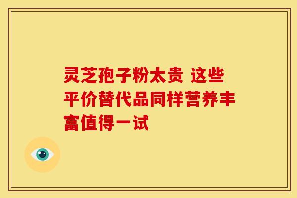 灵芝孢子粉太贵 这些平价替代品同样营养丰富值得一试