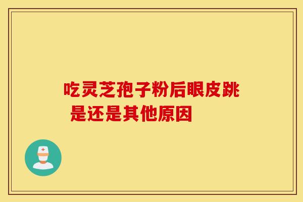 吃灵芝孢子粉后眼皮跳 是还是其他原因
