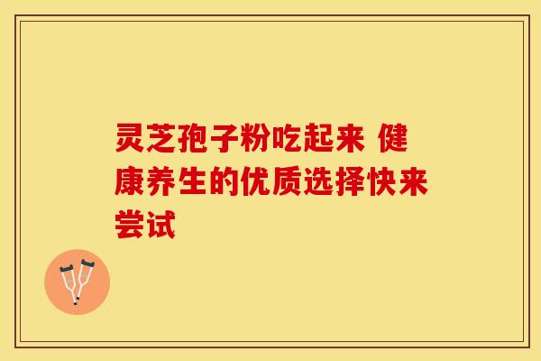 灵芝孢子粉吃起来 健康养生的优质选择快来尝试