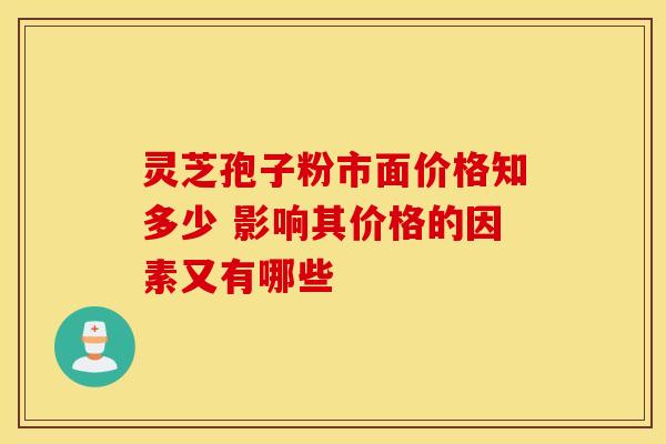 灵芝孢子粉市面价格知多少 影响其价格的因素又有哪些
