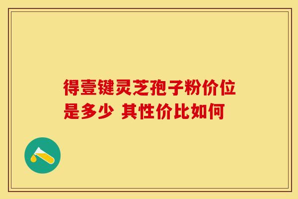 得壹键灵芝孢子粉价位是多少 其性价比如何