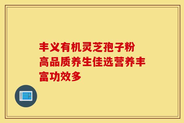 丰义有机灵芝孢子粉 高品质养生佳选营养丰富功效多