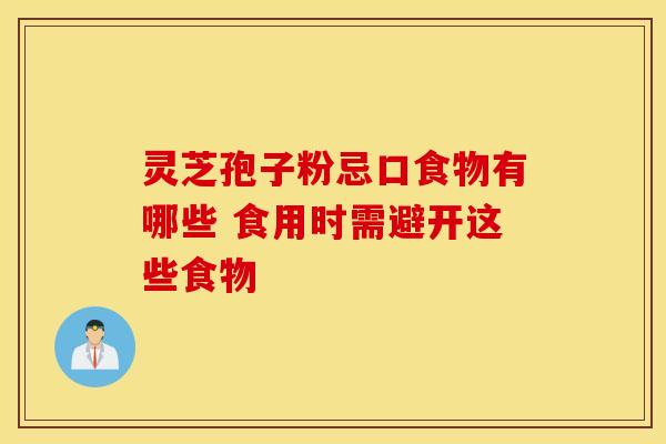 灵芝孢子粉忌口食物有哪些 食用时需避开这些食物