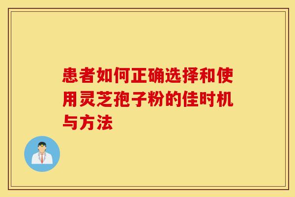 患者如何正确选择和使用灵芝孢子粉的佳时机与方法