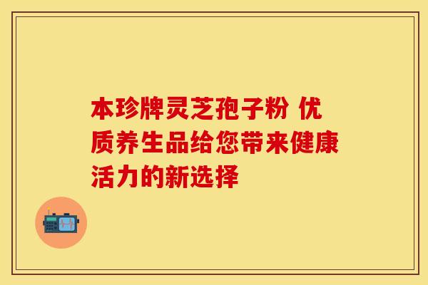 本珍牌灵芝孢子粉 优质养生品给您带来健康活力的新选择