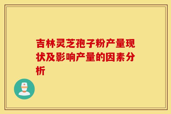 吉林灵芝孢子粉产量现状及影响产量的因素分析