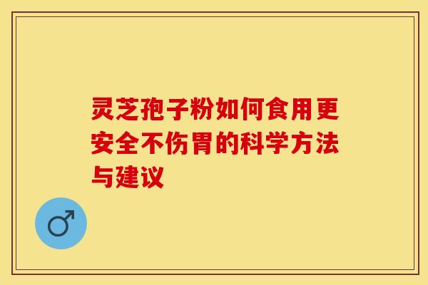 灵芝孢子粉如何食用更安全不伤胃的科学方法与建议