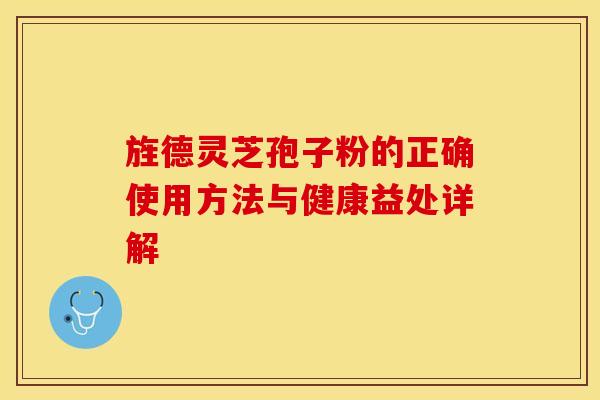 旌德灵芝孢子粉的正确使用方法与健康益处详解