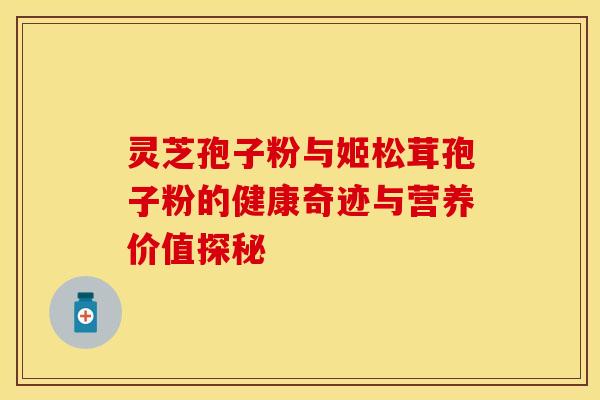 灵芝孢子粉与姬松茸孢子粉的健康奇迹与营养价值探秘