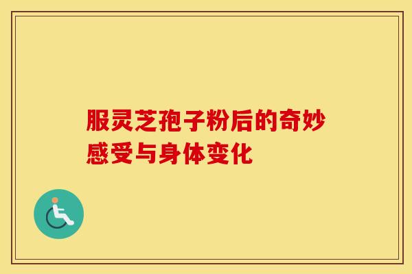 服灵芝孢子粉后的奇妙感受与身体变化