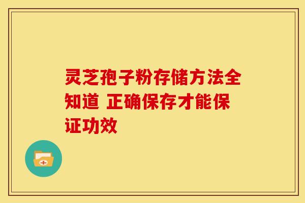 灵芝孢子粉存储方法全知道 正确保存才能保证功效
