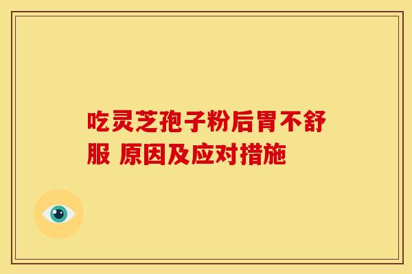 吃灵芝孢子粉后胃不舒服 原因及应对措施