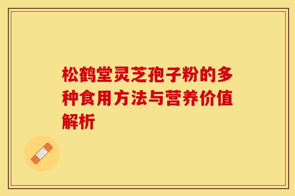 松鹤堂灵芝孢子粉的多种食用方法与营养价值解析