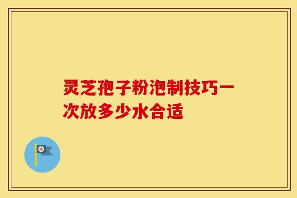 灵芝孢子粉泡制技巧一次放多少水合适