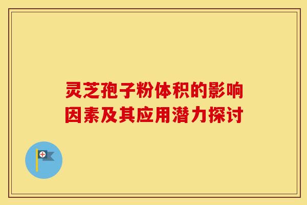 灵芝孢子粉体积的影响因素及其应用潜力探讨