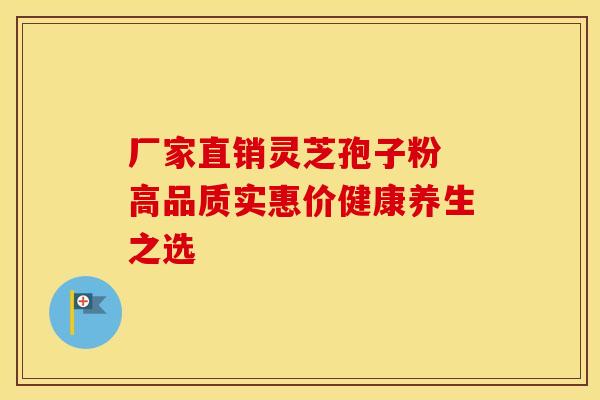 厂家直销灵芝孢子粉 高品质实惠价健康养生之选
