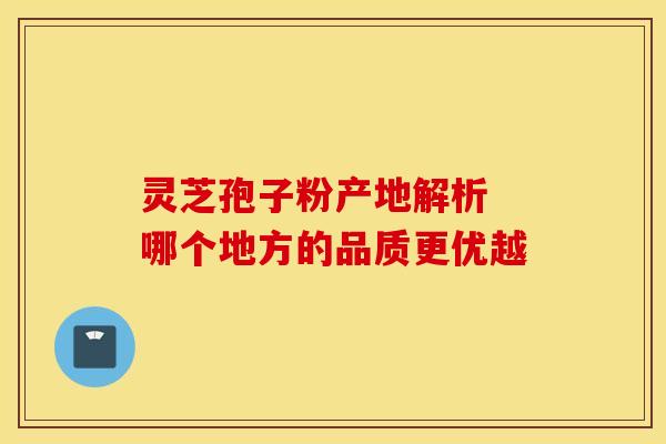 灵芝孢子粉产地解析 哪个地方的品质更优越