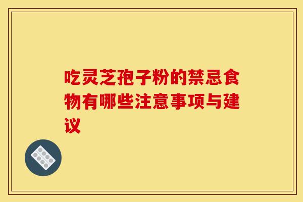 吃灵芝孢子粉的禁忌食物有哪些注意事项与建议