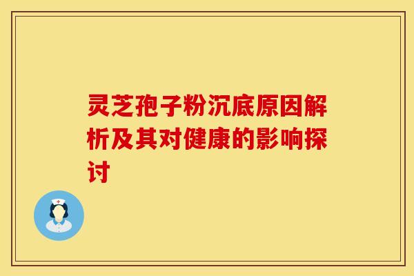 灵芝孢子粉沉底原因解析及其对健康的影响探讨