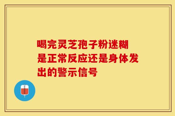 喝完灵芝孢子粉迷糊 是正常反应还是身体发出的警示信号