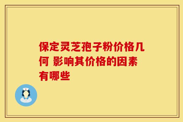 保定灵芝孢子粉价格几何 影响其价格的因素有哪些