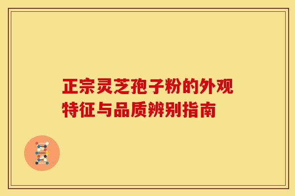 正宗灵芝孢子粉的外观特征与品质辨别指南