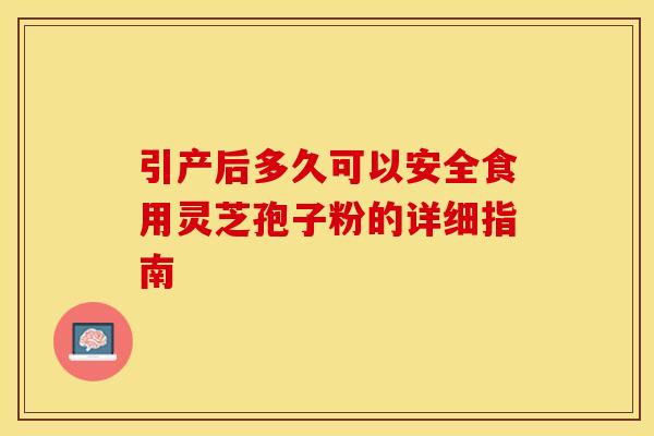 引产后多久可以安全食用灵芝孢子粉的详细指南