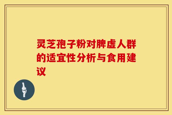 灵芝孢子粉对脾虚人群的适宜性分析与食用建议
