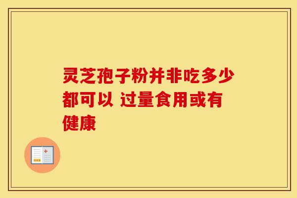 灵芝孢子粉并非吃多少都可以 过量食用或有健康