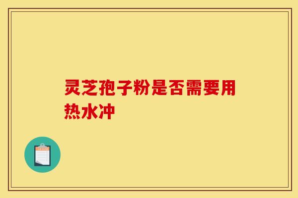 灵芝孢子粉是否需要用热水冲