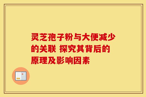 灵芝孢子粉与大便减少的关联 探究其背后的原理及影响因素