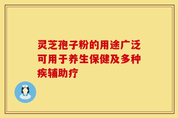 灵芝孢子粉的用途广泛可用于养生保健及多种疾辅助疗