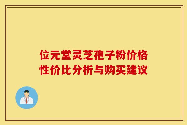 位元堂灵芝孢子粉价格性价比分析与购买建议